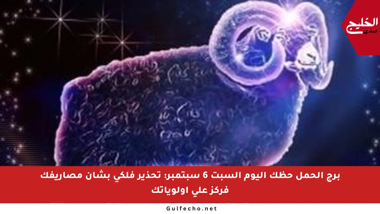برج الحمل حظك اليوم السبت 6 سبتمبر: تحذير فلكي بشأن مصاريفك فركز على أولوياتك